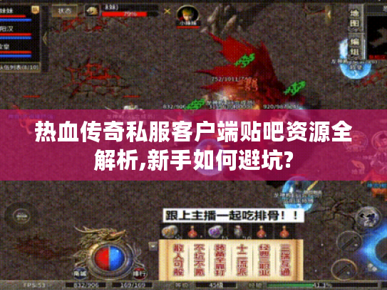 热血传奇私服客户端贴吧资源全解析,新手如何避坑?