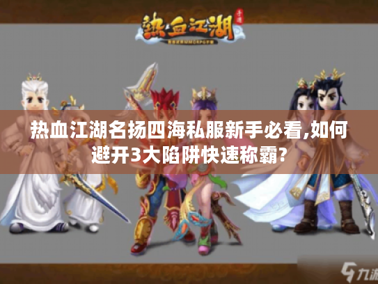 热血江湖名扬四海私服新手必看,如何避开3大陷阱快速称霸?