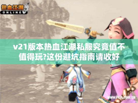 v21版本热血江湖私服究竟值不值得玩?这份避坑指南请收好