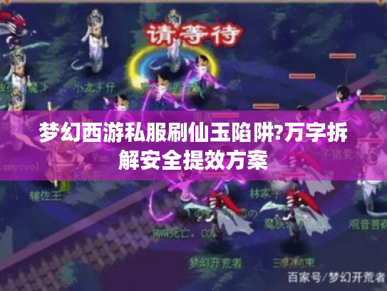 梦幻西游私服刷仙玉陷阱?万字拆解安全提效方案