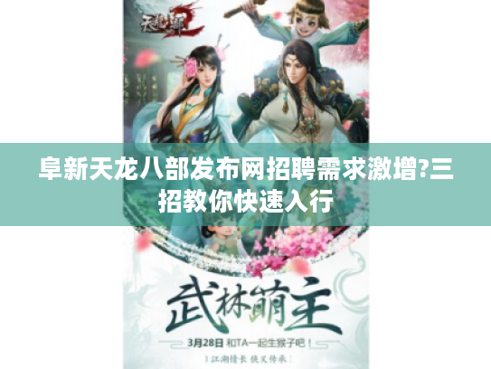 阜新天龙八部发布网招聘需求激增?三招教你快速入行