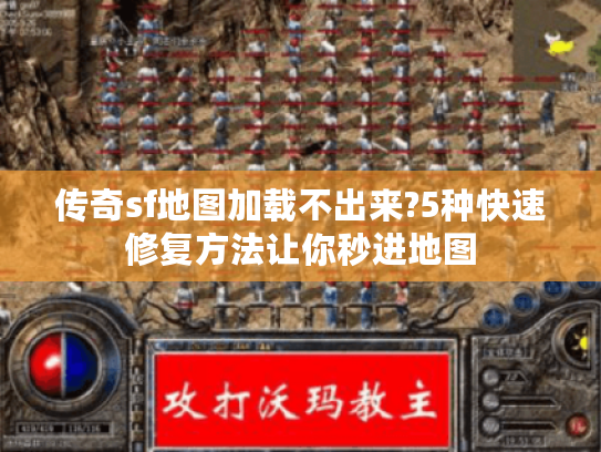 传奇sf地图加载不出来?5种快速修复方法让你秒进地图