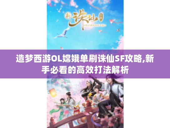 造梦西游OL嫦娥单刷诛仙SF攻略,新手必看的高效打法解析