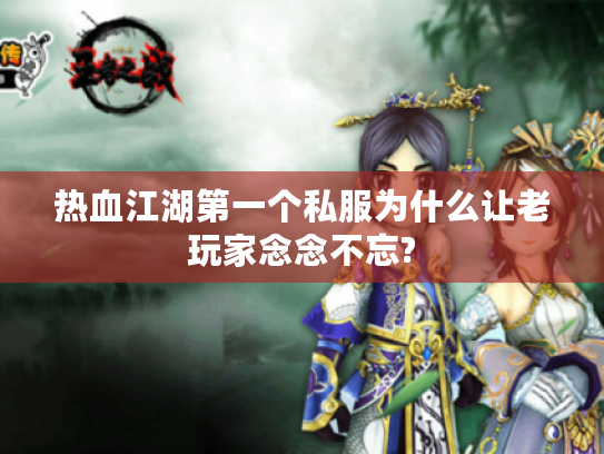 热血江湖第一个私服为什么让老玩家念念不忘?