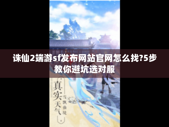 诛仙2端游sf发布网站官网怎么找?5步教你避坑选对服