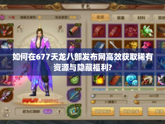 如何在677天龙八部发布网高效获取稀有资源与隐藏福利?