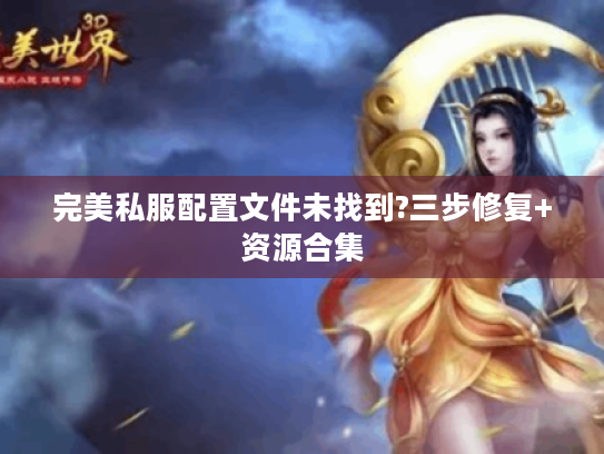 完美私服配置文件未找到?三步修复+资源合集 完美私服配置文件未找到?三步修复+资源合集