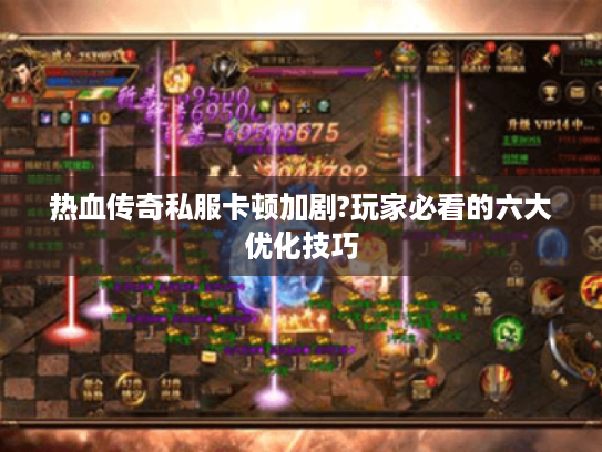 热血传奇私服卡顿加剧?玩家必看的六大优化技巧