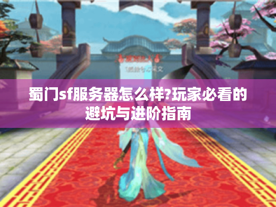 蜀门sf服务器怎么样?玩家必看的避坑与进阶指南