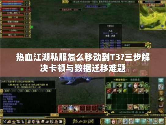 热血江湖私服怎么移动到T3?三步解决卡顿与数据迁移难题 热血江湖私服怎么移动到T3?三步解决卡顿与数据迁移难题