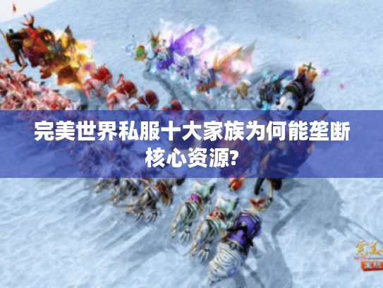完美世界私服十大家族为何能垄断核心资源?