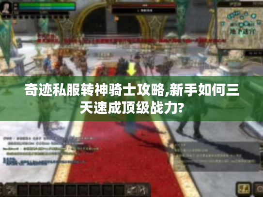 奇迹私服转神骑士攻略,新手如何三天速成顶级战力?