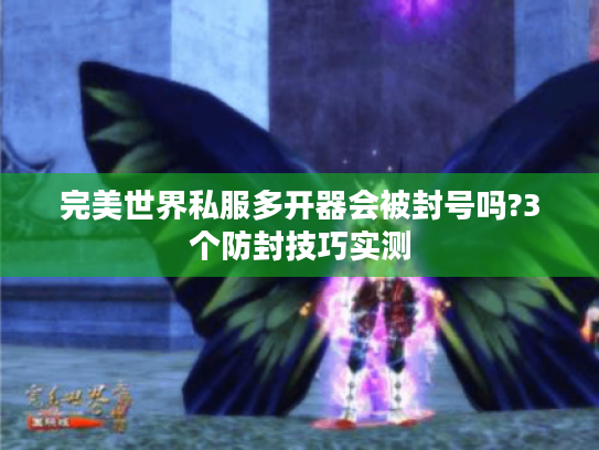 完美世界私服多开器会被封号吗?3个防封技巧实测