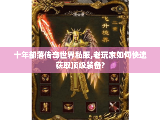 十年部落传奇世界私服,老玩家如何快速获取顶级装备? 十年部落传奇世界私服,老玩家如何快速获取顶级装备?