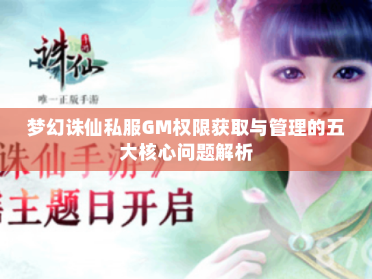梦幻诛仙私服GM权限获取与管理的五大核心问题解析