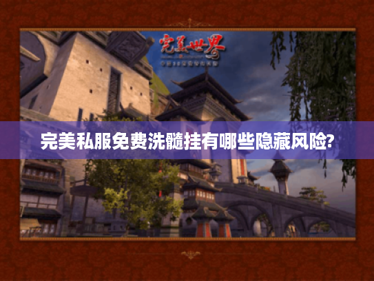 完美私服免费洗髓挂有哪些隐藏风险?