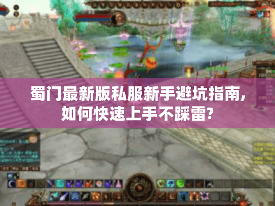 蜀门最新版私服新手避坑指南,如何快速上手不踩雷?