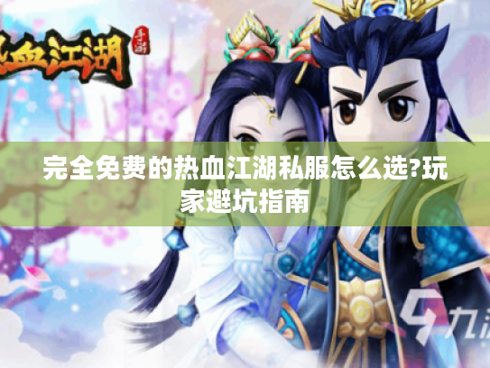 完全免费的热血江湖私服怎么选?玩家避坑指南