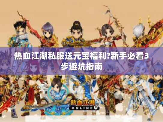 热血江湖私服送元宝福利?新手必看3步避坑指南
