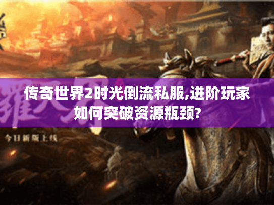 传奇世界2时光倒流私服,进阶玩家如何突破资源瓶颈?