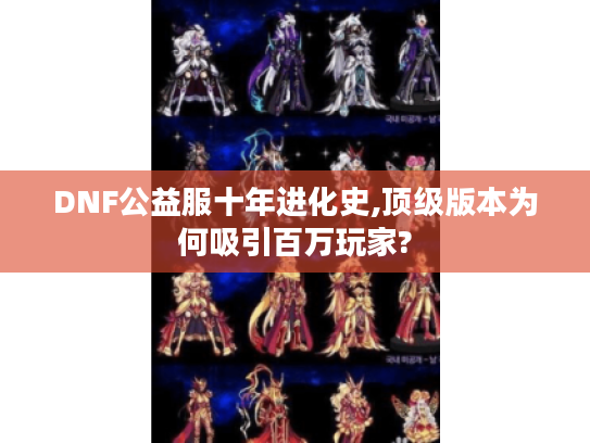 DNF公益服十年进化史,顶级版本为何吸引百万玩家?