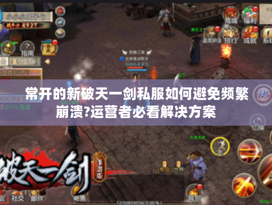 常开的新破天一剑私服如何避免频繁崩溃?运营者必看解决方案