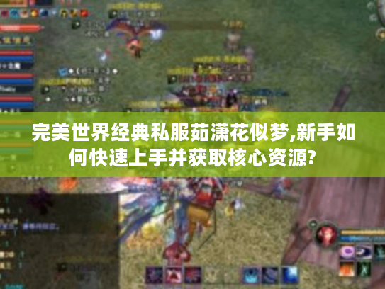 完美世界经典私服茹潇花似梦,新手如何快速上手并获取核心资源?