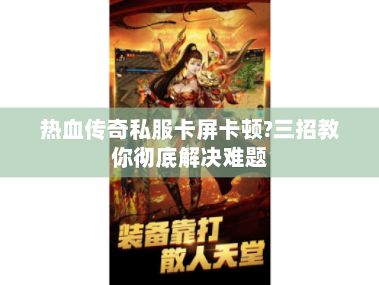 热血传奇私服卡屏卡顿?三招教你彻底解决难题