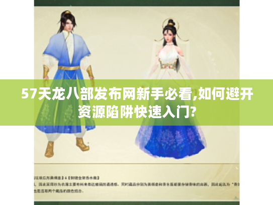 57天龙八部发布网新手必看,如何避开资源陷阱快速入门?