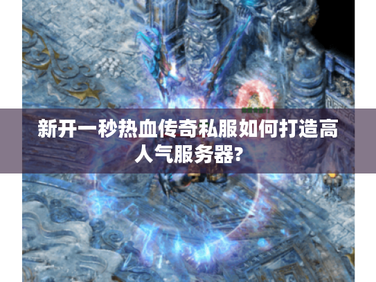 新开一秒热血传奇私服如何打造高人气服务器?