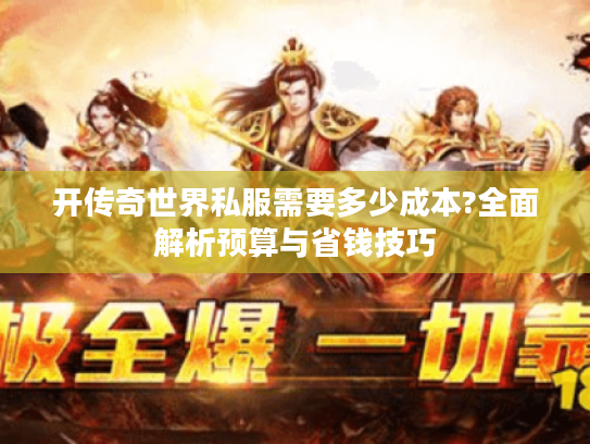 开传奇世界私服需要多少成本?全面解析预算与省钱技巧