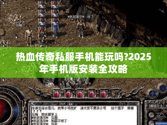 热血传奇私服手机能玩吗?2025年手机版安装全攻略