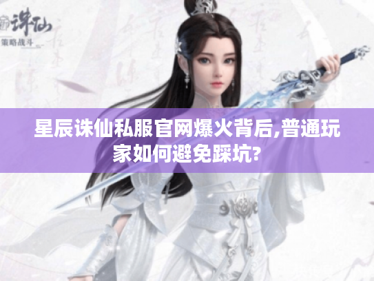 星辰诛仙私服官网爆火背后,普通玩家如何避免踩坑? 星辰诛仙私服官网爆火背后,普通玩家如何避免踩坑?