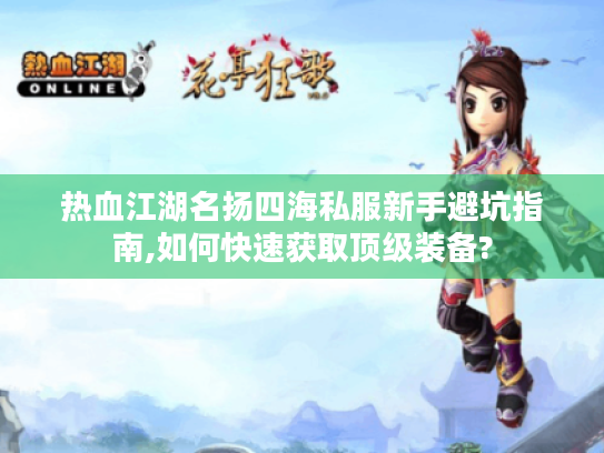 热血江湖名扬四海私服新手避坑指南,如何快速获取顶级装备?