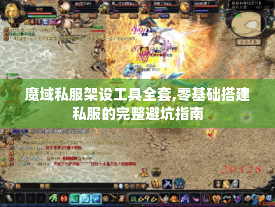 魔域私服架设工具全套,零基础搭建私服的完整避坑指南 魔域私服架设工具全套,零基础搭建私服的完整避坑指南