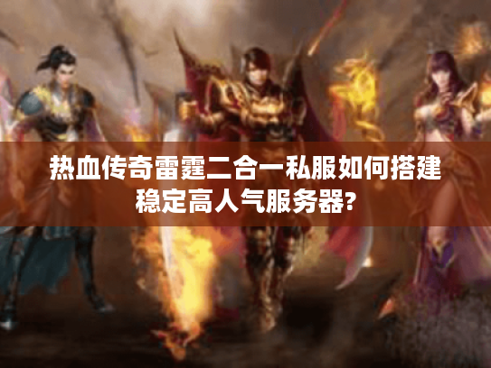 热血传奇雷霆二合一私服如何搭建稳定高人气服务器?