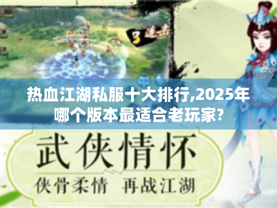 热血江湖私服十大排行,2025年哪个版本最适合老玩家?