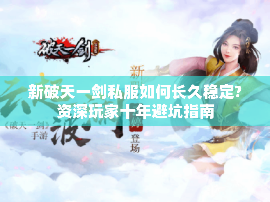 新破天一剑私服如何长久稳定?资深玩家十年避坑指南