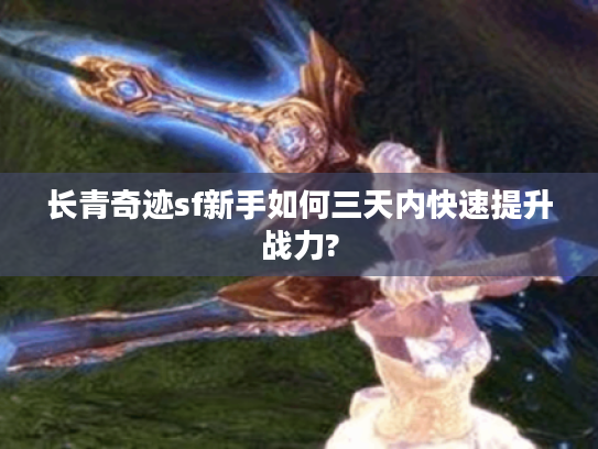 长青奇迹sf新手如何三天内快速提升战力?