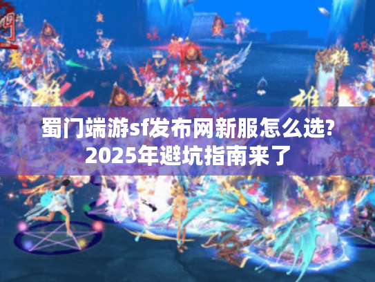 蜀门端游sf发布网新服怎么选?2025年避坑指南来了