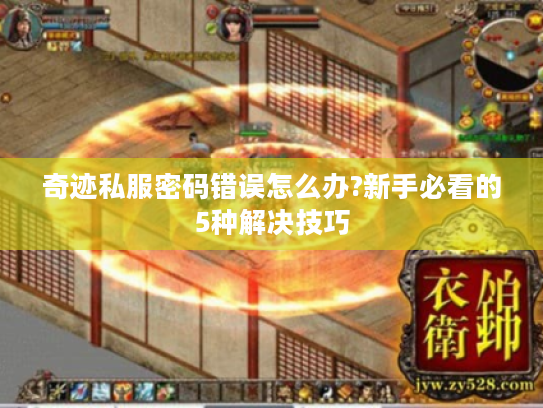 奇迹私服密码错误怎么办?新手必看的5种解决技巧