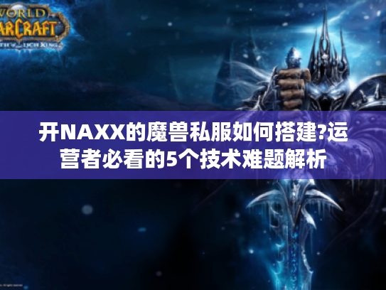 开NAXX的魔兽私服如何搭建?运营者必看的5个技术难题解析 开NAXX的魔兽私服如何搭建?运营者必看的5个技术难题解析