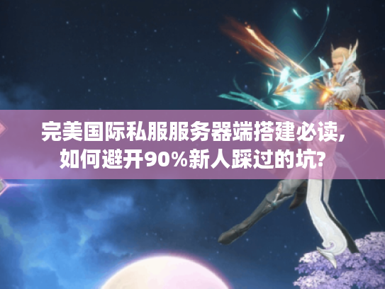 完美国际私服服务器端搭建必读,如何避开90%新人踩过的坑?