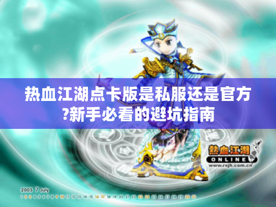 热血江湖点卡版是私服还是官方?新手必看的避坑指南 热血江湖点卡版是私服还是官方?新手必看的避坑指南