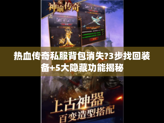 热血传奇私服背包消失?3步找回装备+5大隐藏功能揭秘