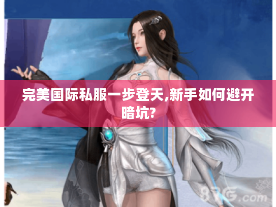 完美国际私服一步登天,新手如何避开暗坑?
