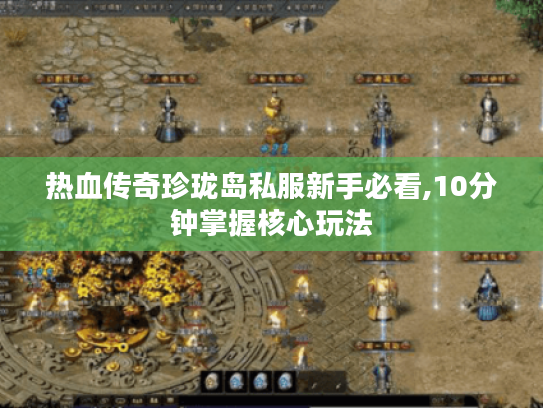 热血传奇珍珑岛私服新手必看,10分钟掌握核心玩法
