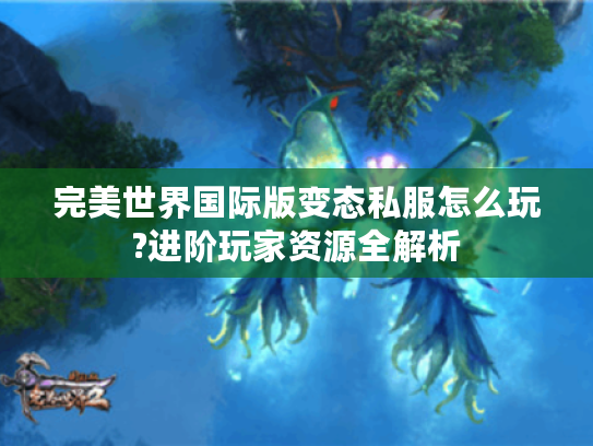 完美世界国际版变态私服怎么玩?进阶玩家资源全解析