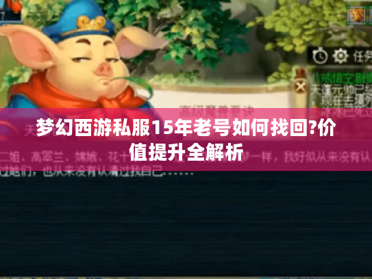 梦幻西游私服15年老号如何找回?价值提升全解析