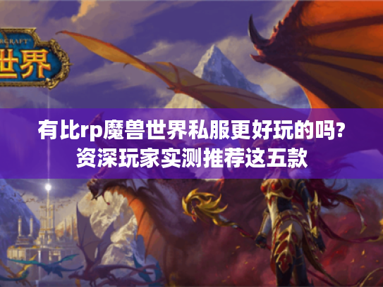 有比rp魔兽世界私服更好玩的吗?资深玩家实测推荐这五款